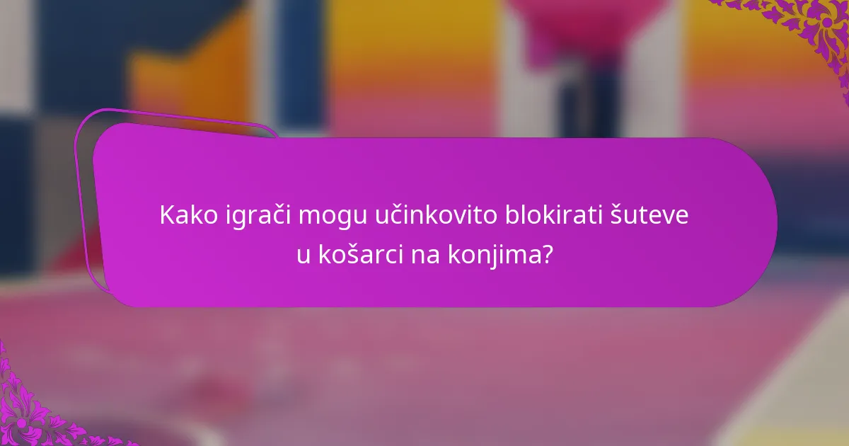 Kako igrači mogu učinkovito blokirati šuteve u košarci na konjima?