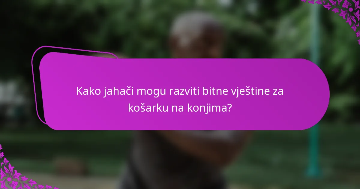 Kako jahači mogu razviti bitne vještine za košarku na konjima?