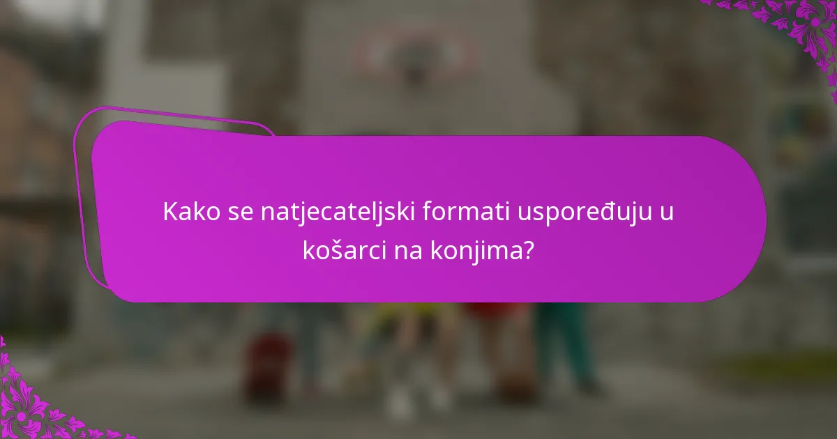 Kako se natjecateljski formati uspoređuju u košarci na konjima?