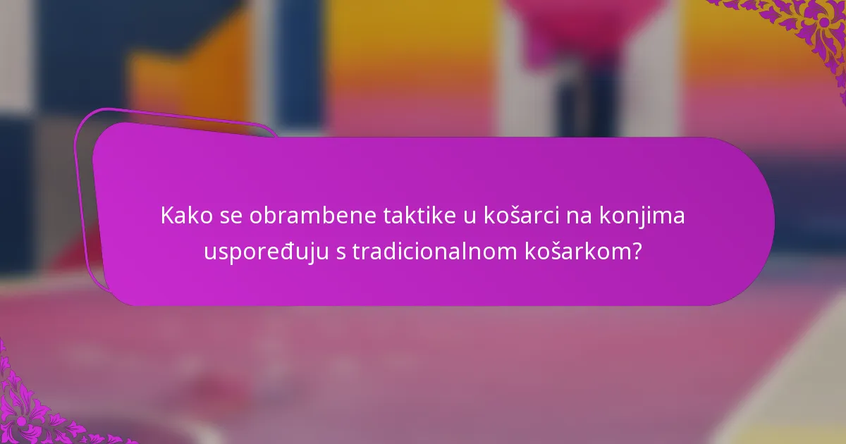 Kako se obrambene taktike u košarci na konjima uspoređuju s tradicionalnom košarkom?