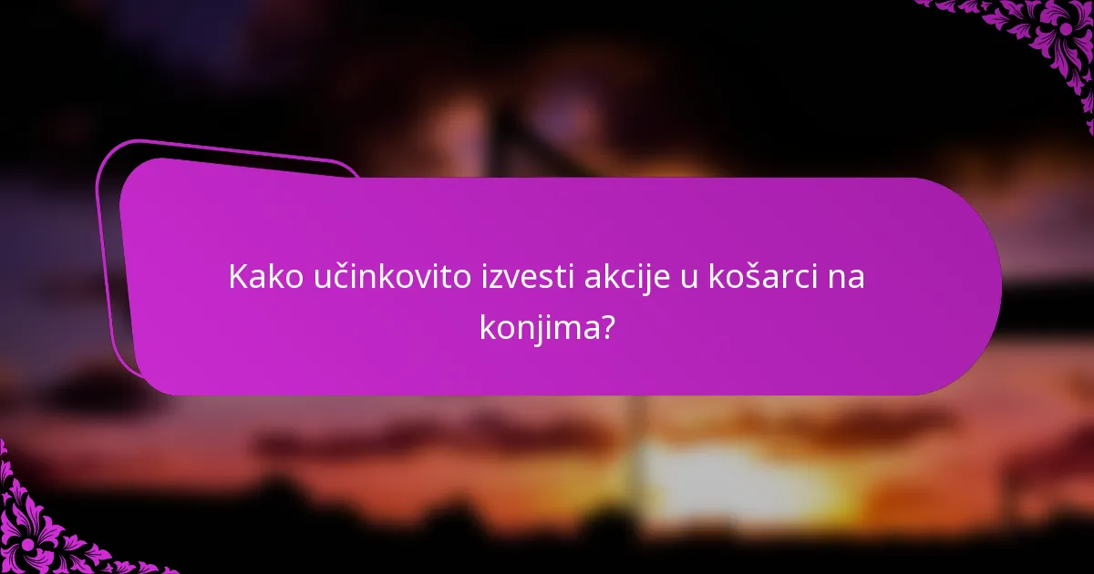 Kako učinkovito izvesti akcije u košarci na konjima?