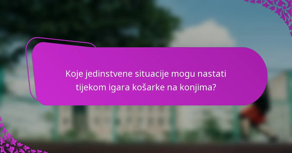 Koje jedinstvene situacije mogu nastati tijekom igara košarke na konjima?