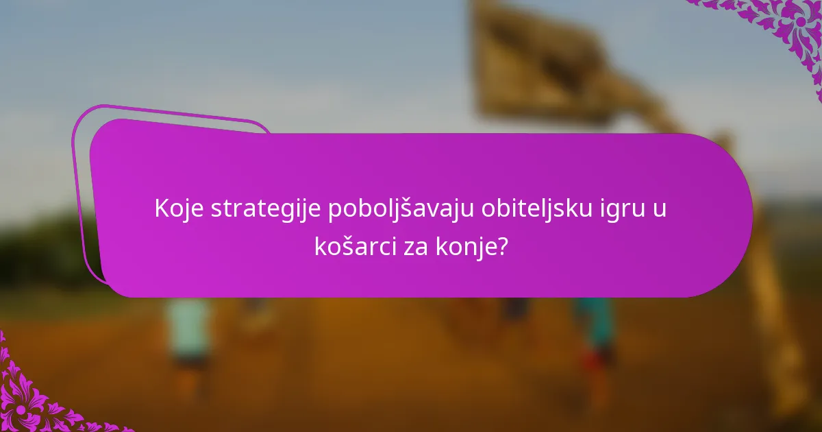 Koje strategije poboljšavaju obiteljsku igru u košarci za konje?