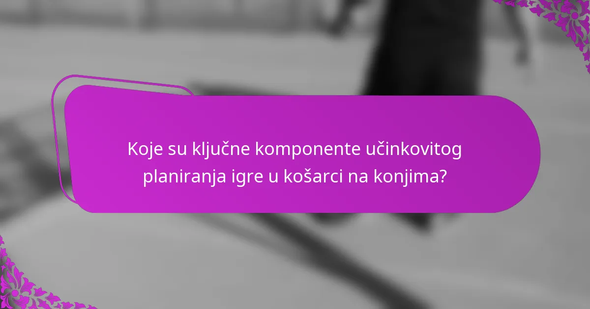 Koje su ključne komponente učinkovitog planiranja igre u košarci na konjima?