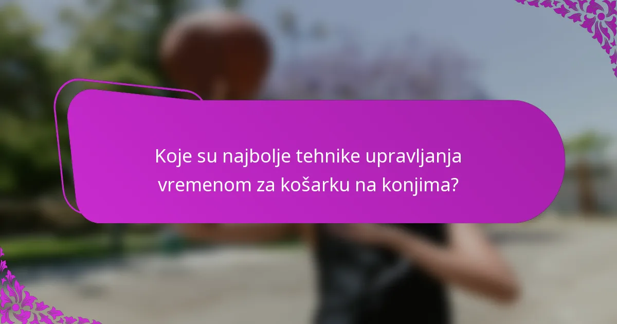 Koje su najbolje tehnike upravljanja vremenom za košarku na konjima?