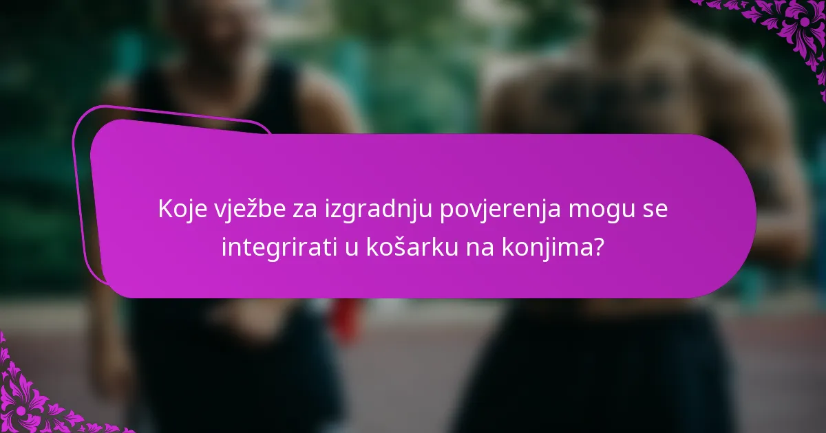 Koje vježbe za izgradnju povjerenja mogu se integrirati u košarku na konjima?