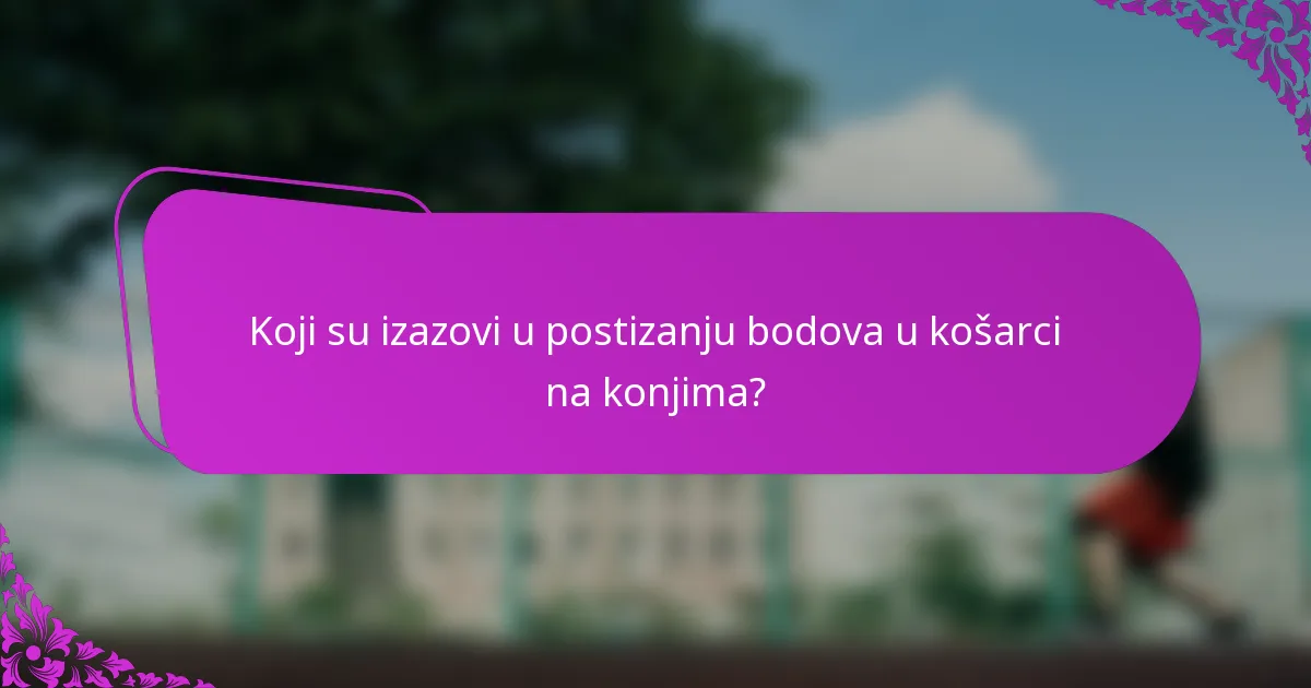 Koji su izazovi u postizanju bodova u košarci na konjima?