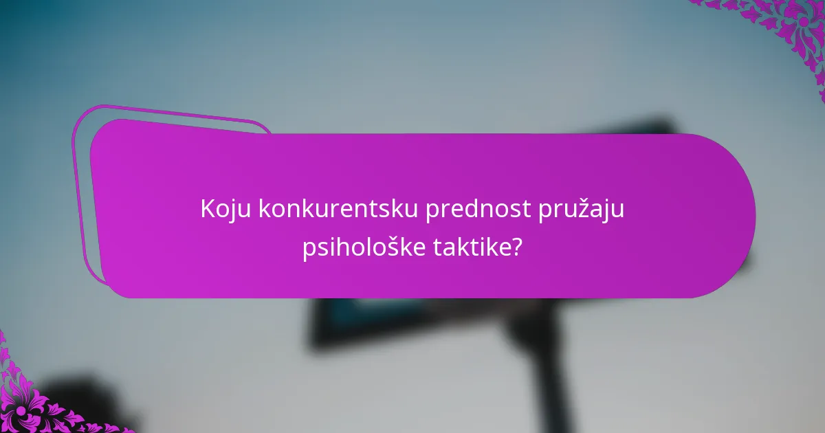 Koju konkurentsku prednost pružaju psihološke taktike?