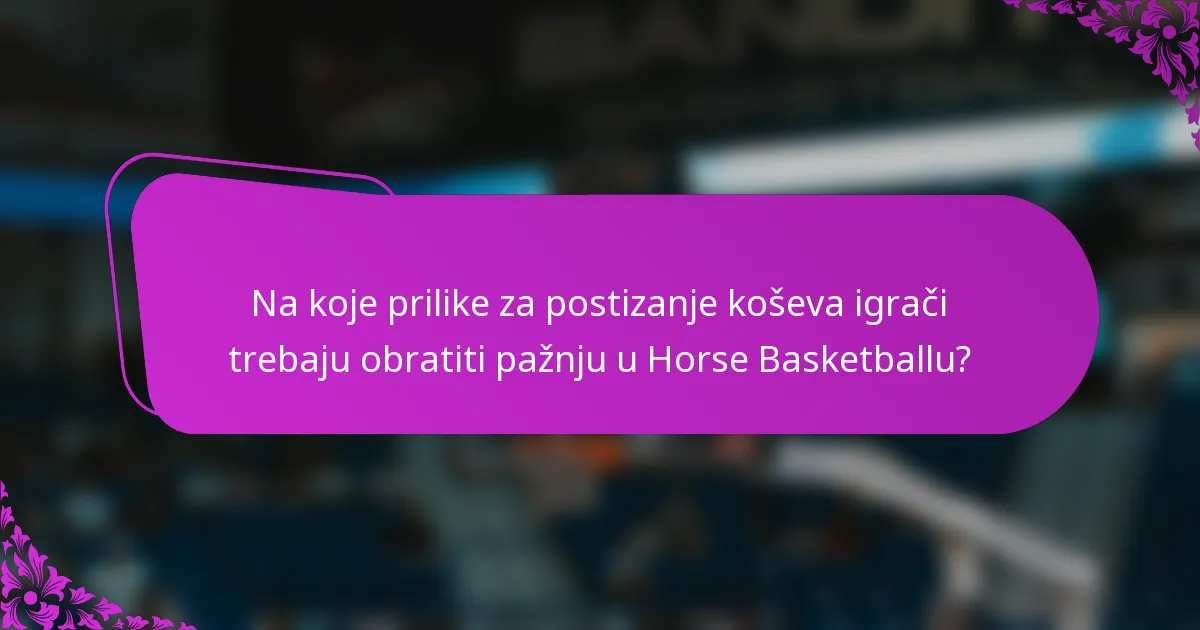 Na koje prilike za postizanje koševa igrači trebaju obratiti pažnju u Horse Basketballu?