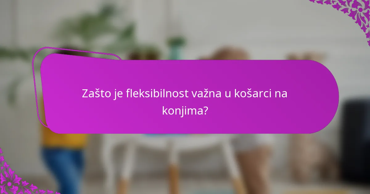 Zašto je fleksibilnost važna u košarci na konjima?